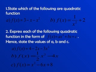 1.State which of the following are quadratic function 2. Express each of the following quadratic function in the form of  . Hence, state the values of a, b and c. 