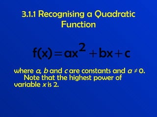 3.1.1 Recognising a Quadratic Function where  a ,  b  and  c  are constants and  a  ≠  0.  Note that the highest power of variable  x  is 2. 