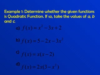 Example 1: Determine whether the given functions is Quadratic Function. If so, take the values of  a, b  and  c. a) b) c) d) 