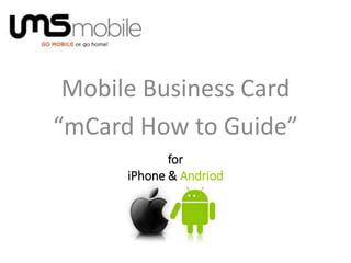 Mobile Business Card
“mCard How to Guide”
for
iPhone & Andriod
 
