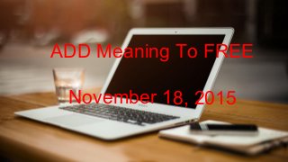ADD Meaning To
FREE
November 18, 2015
ADD Meaning To FREE
November 18, 2015
 