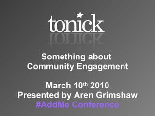 Something about  Community Engagement March 10 th  2010 Presented by Aren Grimshaw # AddMe  Conference 