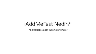 AddMeFast Nedir?
AddMeFast ile gelen kullanıcılar kimler?
 