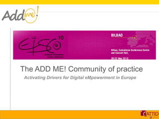 The ADD ME! Community of practice
 Activating Drivers for Digital eMpowerment in Europe
 