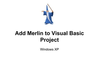 Add Merlin to Visual Basic
Project
Windows XP
 