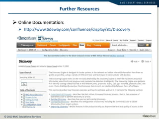 Online Documentation: http://www.tideway.com/confluence/display/81/Discovery Further Resources Tideway Foundation Version 7.2 Documentation Title 