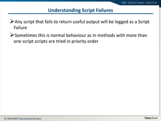Understanding Script Failures Any script that fails to return useful output will be logged as a Script Failure Sometimes this is normal behaviour as in methods with more than one script scripts are tried in priority order  