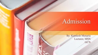 Admission
By: Kamlesh Menaria
Lecturer, MSN
GCN
 