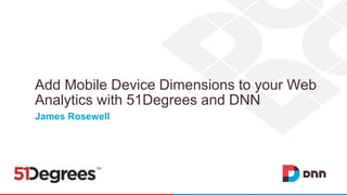 James Rosewell
Add Mobile Device Dimensions to your Web
Analytics with 51Degrees and DNN
 