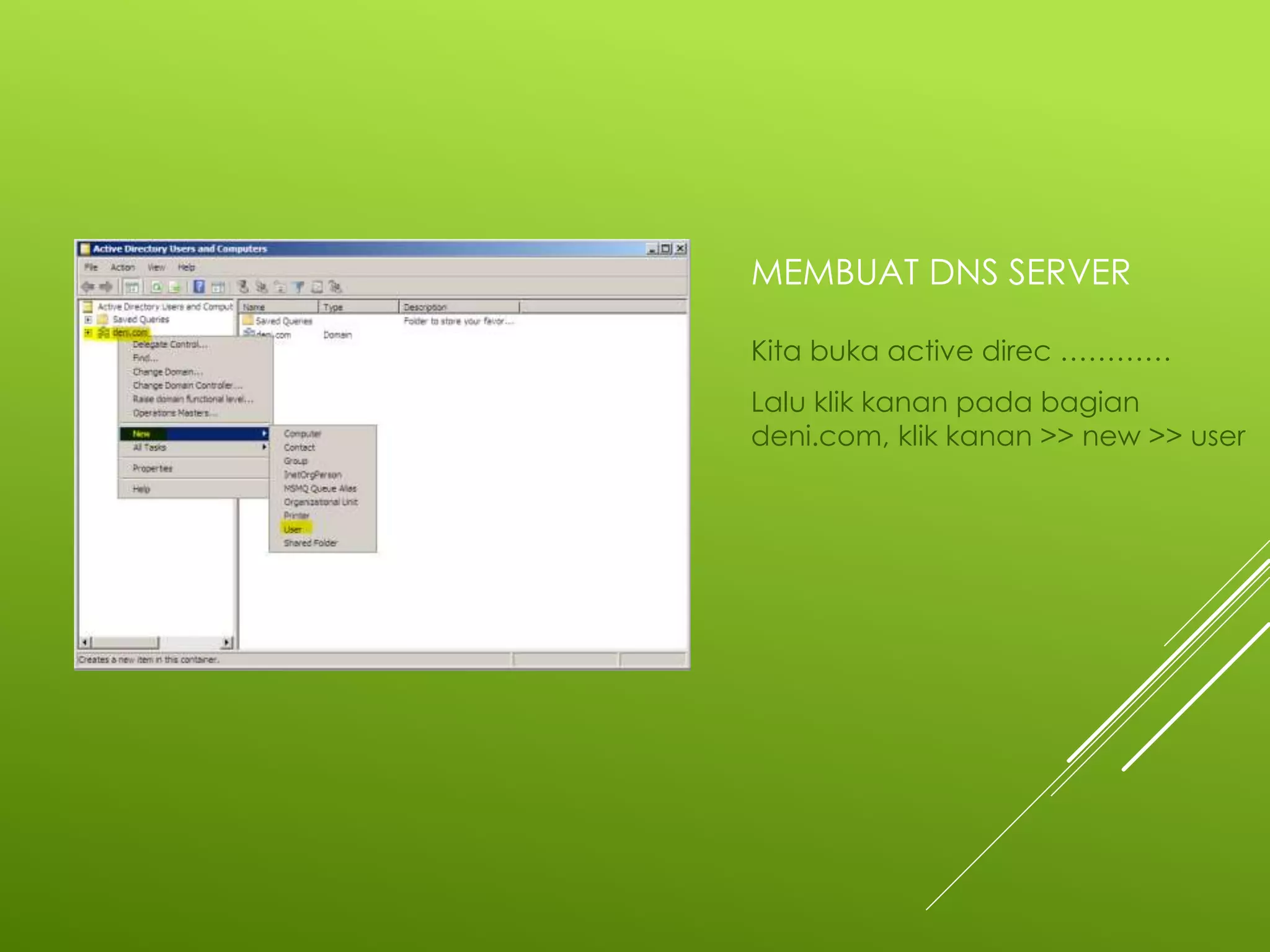 MEMBUAT DNS SERVER
Kita buka active direc …………
Lalu klik kanan pada bagian
deni.com, klik kanan >> new >> user
 