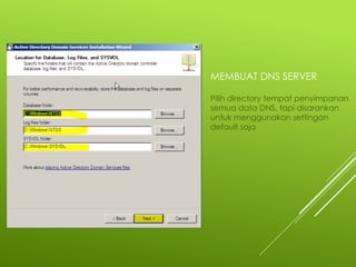 MEMBUAT DNS SERVER
Pilih directory tempat penyimpanan
semua data DNS, tapi disarankan
untuk menggunakan settingan
default saja
 