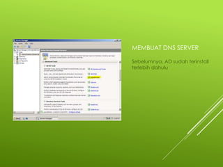 MEMBUAT DNS SERVER
Sebelumnya, AD sudah terinstall
terlebih dahulu
 