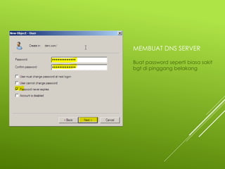 MEMBUAT DNS SERVER
Buat password seperti biasa sakit
bgt di pinggang belakang
 