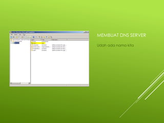 MEMBUAT DNS SERVER
Udah ada nama kita
 