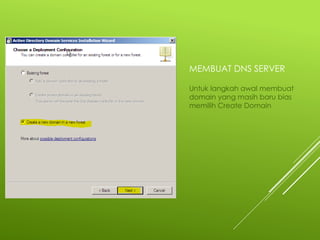 MEMBUAT DNS SERVER
Untuk langkah awal membuat
domain yang masih baru bias
memilih Create Domain
 