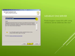 MEMBUAT DNS SERVER
Pada bagian vorest kita pilih yang
windows server 2008 lalu klik next
 