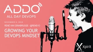 N OV E M B E R 6 , 2 0 1 9
RENÉ VAN OSNABRUGGE - @RENEVO
GROWING YOUR
DEVOPS MINDSET
 