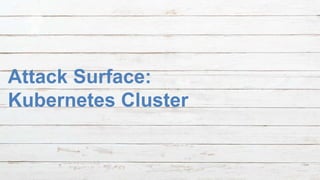 October 17, 2018October 17, 2018
Attack Surface:
Kubernetes Cluster
 