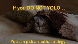 October 17, 2018October 17, 2018You can pick an authz strategy..
If you DO NOT YOLO…
 
