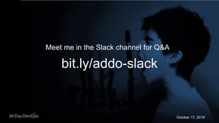 October 17, 2018
Meet me in the Slack channel for Q&A
bit.ly/addo-slack
 