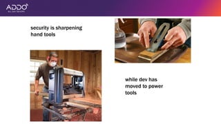security is sharpening
hand tools
while dev has
moved to power
tools
 