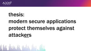thesis:
modern secure applications
protect themselves against
attackers
 