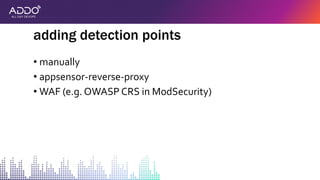 • manually
• appsensor-reverse-proxy
• WAF (e.g. OWASP CRS in ModSecurity)
adding detection points
 