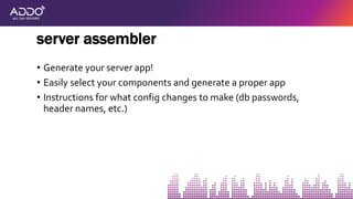• Generate your server app!
• Easily select your components and generate a proper app
• Instructions for what config changes to make (db passwords,
header names, etc.)
server assembler
 