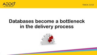 TRACK: CI/CD CONTINUOUS EVERYTHING
Databases become a bottleneck
in the delivery process
 