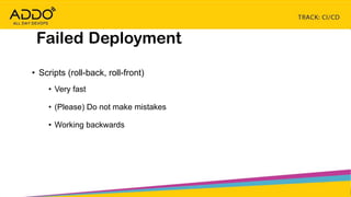TRACK: CI/CD CONTINUOUS EVERYTHING
Failed Deployment
• Scripts (roll-back, roll-front)
• Very fast
• (Please) Do not make mistakes
• Working backwards
 