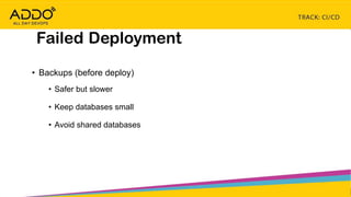 TRACK: CI/CD CONTINUOUS EVERYTHING
Failed Deployment
• Backups (before deploy)
• Safer but slower
• Keep databases small
• Avoid shared databases
 