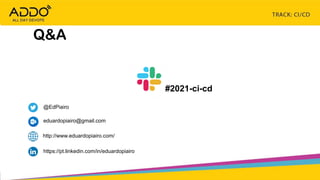 TRACK: CI/CD CONTINUOUS EVERYTHING
Q&A
@EdPiairo
https://pt.linkedin.com/in/eduardopiairo
eduardopiairo@gmail.com
http://www.eduardopiairo.com/
#2021-ci-cd
 