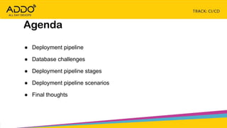 TRACK: CI/CD CONTINUOUS EVERYTHING
● Deployment pipeline
● Database challenges
● Deployment pipeline stages
● Deployment pipeline scenarios
● Final thoughts
Agenda
 