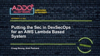 TRACK: DEVSECOPS
NOVEMBER 10, 2022
Craeg Strong, Ariel Partners
Putting the Sec in DevSecOps
for an AWS Lambda Based
System
 