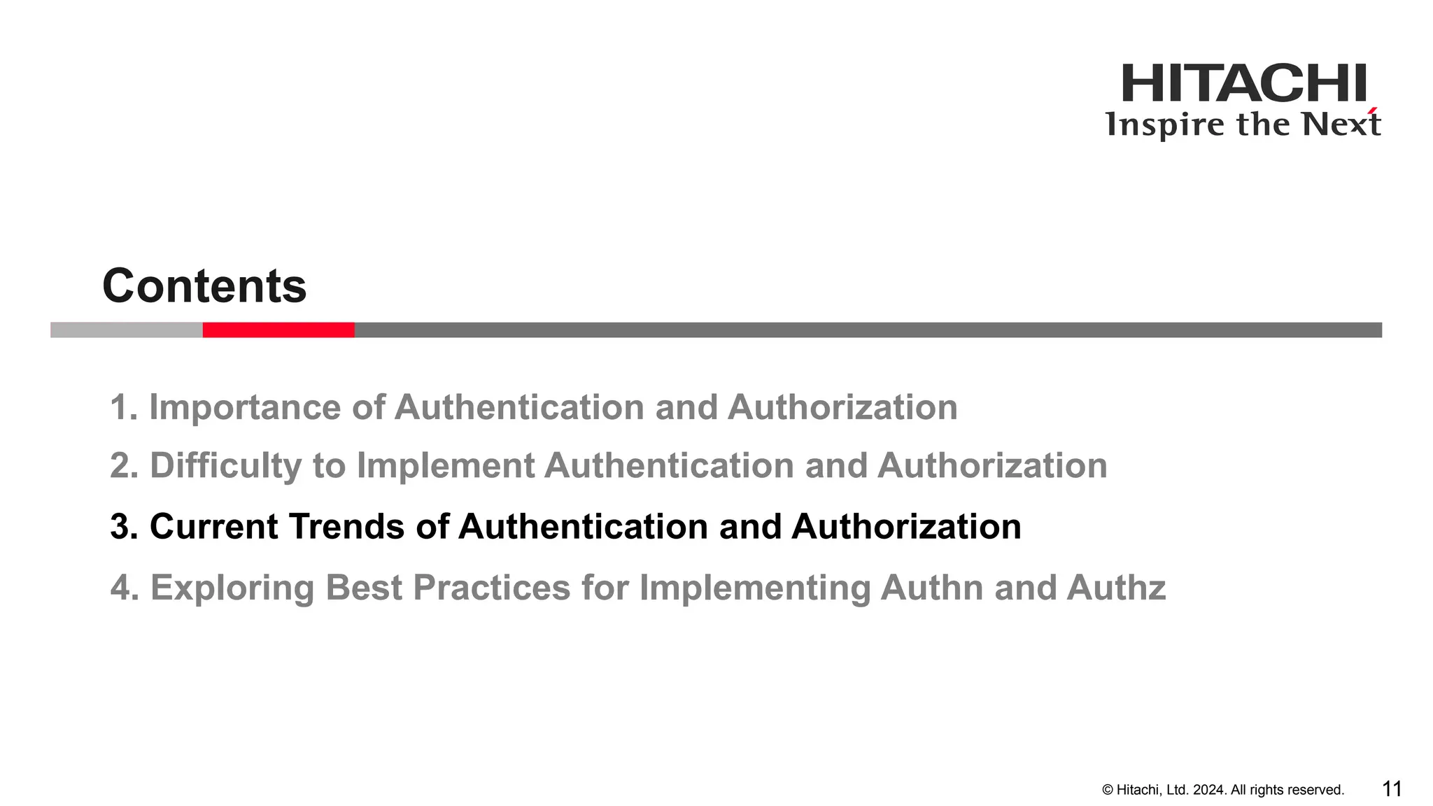 11 © Hitachi, Ltd. 2024. All rights reserved. 1. Importance of Authentication and Authorization 2. Difficulty to Implement Authentication and Authorization 3. Current Trends of Authentication and Authorization Contents 4. Exploring Best Practices for Implementing Authn and Authz 
