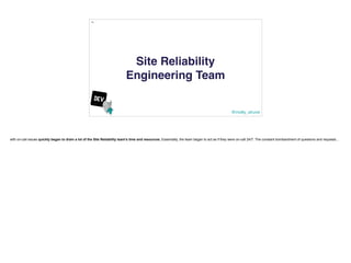 @molly_struve
18
Site Reliability
Engineering Team
with on-call issues quickly began to drain a lot of the Site Reliabilit...
