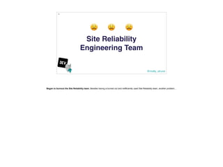 @molly_struve
19
Site Reliability
Engineering Team
😩 😩 😩
Began to burnout the Site Reliability team. Besides having a burn...