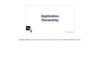 @molly_struve
42
Application
Ownership
Application ownership. Who supports what? How do you define what team is going to c...