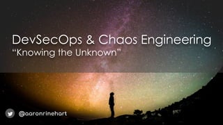 DevSecOps & Chaos Engineering
“Knowing the Unknown”
@aaronrinehart
 