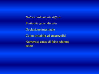 Dolore addominale diffuso
Peritonite generalizzata
Occlusione intestinale
Colon irritabile ed enterocoliti
Numerose cause di falso addome
acuto
 