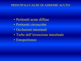 PRINCIPALI CAUSE DI ADDOME ACUTO
• Peritoniti acute diffuse
• Peritoniti circoscritte
• Occlusioni intestinali
• Turbe dell’irrorazione intestinale
• Emoperitoneo
 