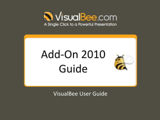 Add-On 2010
   Guide
  VisualBee User Guide
 
