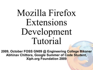 Mozilla Firefox
           Extensions
          Development
            Tutorial
2009, October FOSS GN09 @ Engineering College Bikaner
   Abhinav Chittora, Google Summer of Code Student,
               Xiph.org Foundation 2009
 
