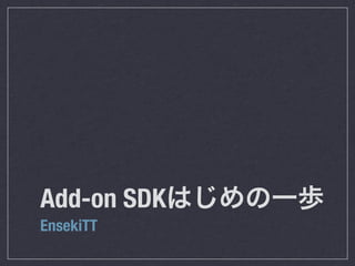 Add-on SDKはじめの一歩
EnsekiTT
 