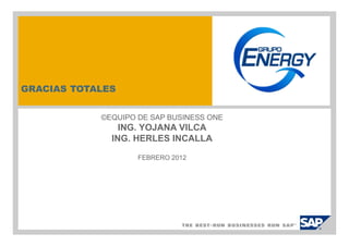 GRACIAS TOTALES


            ©EQUIPO DE SAP BUSINESS ONE
                ING. YOJANA VILCA
              ING. HERLES INCALLA

                    FEBRERO 2012
 