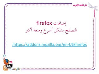 firefox ‫إضافاخ‬
       ‫انرصفح تشكم أسشع ويرؼح أكرب‬

/https://addons.mozilla.org/en-US/firefox
 