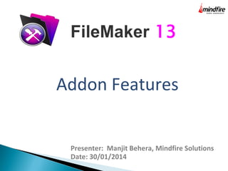 FileMaker 13

Addon Features

Presenter: Manjit Behera, Mindfire Solutions
Date: 30/01/2014

 