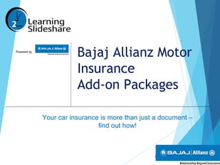 Powered by
Bajaj Allianz Motor
Insurance
Add-on Packages
Your car insurance is more than just a document –
find out how!
 