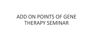 ADD ON POINTS OF GENE
THERAPY SEMINAR
 