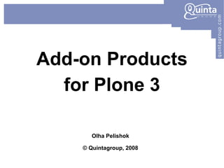 Add-on Products for Plone 3 Olha Pelishok © Quintagroup, 2008 